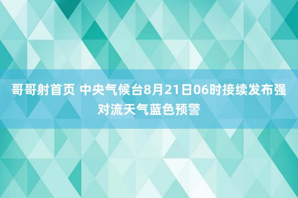 哥哥射首页 中央气候台8月21日06时接续发布强对流天气蓝色预警