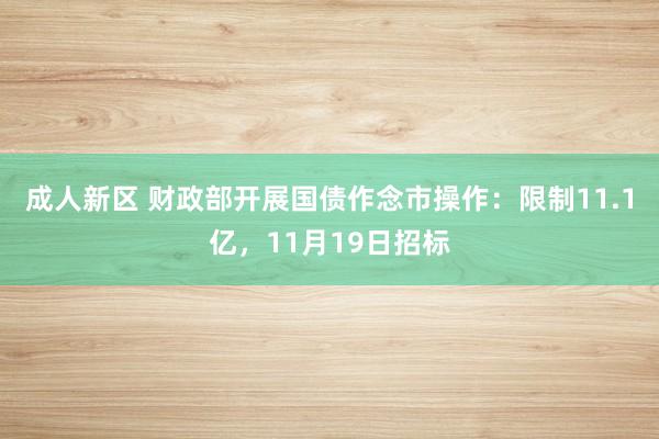 成人新区 财政部开展国债作念市操作：限制11.1亿，11月19日招标