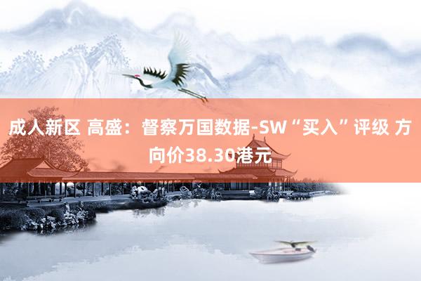 成人新区 高盛：督察万国数据-SW“买入”评级 方向价38.30港元